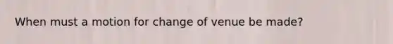 When must a motion for change of venue be made?