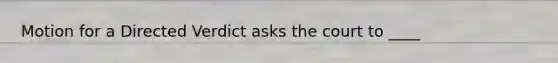 Motion for a Directed Verdict asks the court to ____