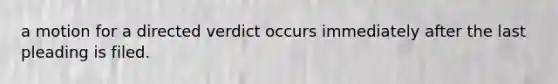 a motion for a directed verdict occurs immediately after the last pleading is filed.