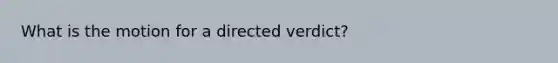 What is the motion for a directed verdict?