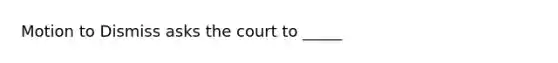 Motion to Dismiss asks the court to _____