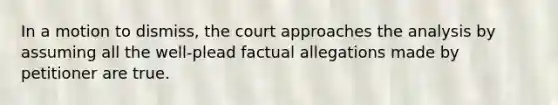 In a motion to dismiss, the court approaches the analysis by assuming all the well-plead factual allegations made by petitioner are true.