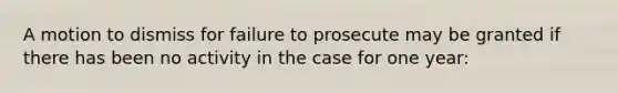 A motion to dismiss for failure to prosecute may be granted if there has been no activity in the case for one year: