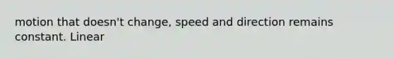 motion that doesn't change, speed and direction remains constant. Linear