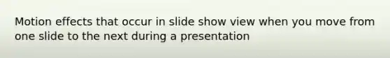 Motion effects that occur in slide show view when you move from one slide to the next during a presentation