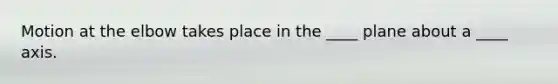 Motion at the elbow takes place in the ____ plane about a ____ axis.