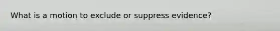 What is a motion to exclude or suppress evidence?