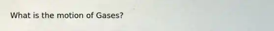 What is the motion of Gases?