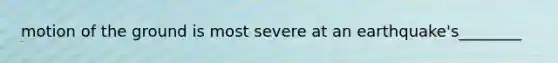 motion of the ground is most severe at an earthquake's________