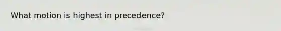 What motion is highest in precedence?