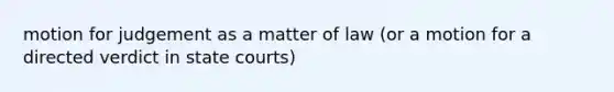 motion for judgement as a matter of law (or a motion for a directed verdict in state courts)