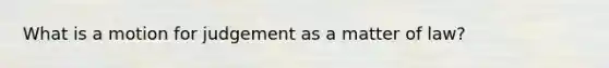 What is a motion for judgement as a matter of law?