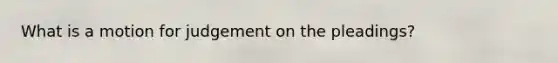 What is a motion for judgement on the pleadings?