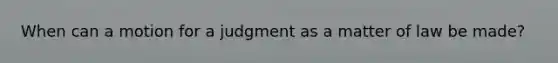 When can a motion for a judgment as a matter of law be made?