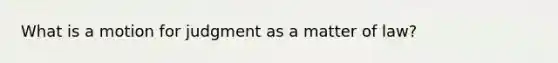 What is a motion for judgment as a matter of law?