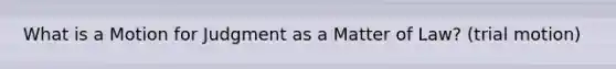 What is a Motion for Judgment as a Matter of Law? (trial motion)