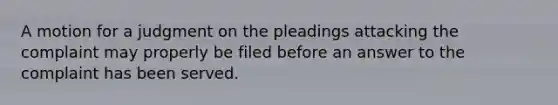 A motion for a judgment on the pleadings attacking the complaint may properly be filed before an answer to the complaint has been served.