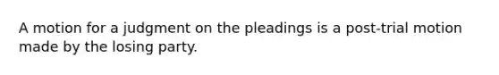 A motion for a judgment on the pleadings is a post-trial motion made by the losing party.