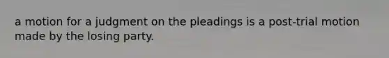 a motion for a judgment on the pleadings is a post-trial motion made by the losing party.