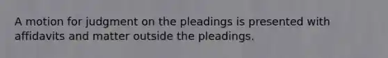 A motion for judgment on the pleadings is presented with affidavits and matter outside the pleadings.