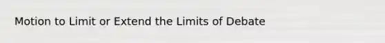 Motion to Limit or Extend the Limits of Debate