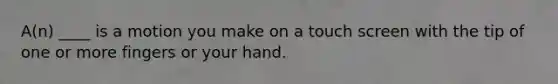 A(n) ____ is a motion you make on a touch screen with the tip of one or more fingers or your hand.