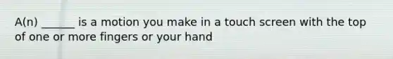 A(n) ______ is a motion you make in a touch screen with the top of one or more fingers or your hand