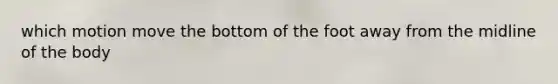 which motion move the bottom of the foot away from the midline of the body