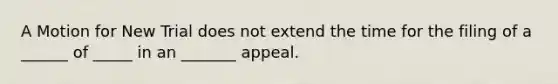 A Motion for New Trial does not extend the time for the filing of a ______ of _____ in an _______ appeal.