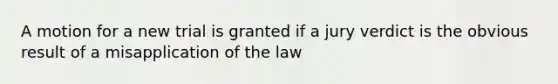 A motion for a new trial is granted if a jury verdict is the obvious result of a misapplication of the law