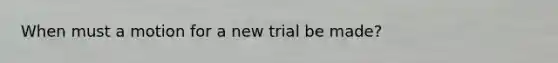 When must a motion for a new trial be made?