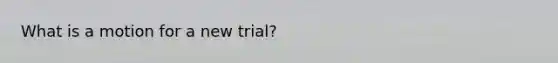 What is a motion for a new trial?