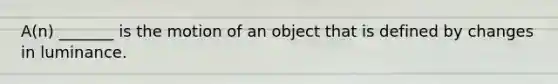 A(n) _______ is the motion of an object that is defined by changes in luminance.