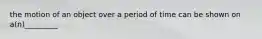 the motion of an object over a period of time can be shown on a(n)_________