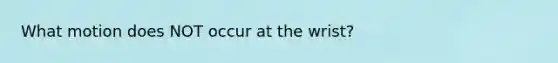 What motion does NOT occur at the wrist?