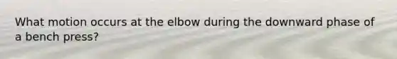 What motion occurs at the elbow during the downward phase of a bench press?