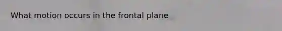 What motion occurs in the frontal plane