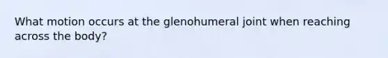 What motion occurs at the glenohumeral joint when reaching across the body?