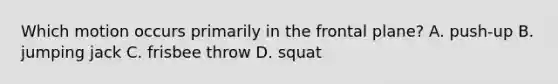 Which motion occurs primarily in the frontal plane? A. push-up B. jumping jack C. frisbee throw D. squat