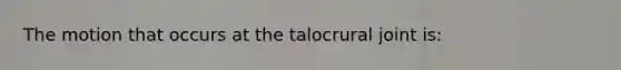 The motion that occurs at the talocrural joint is: