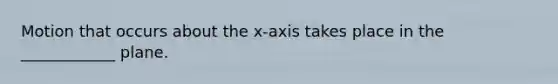 Motion that occurs about the x-axis takes place in the ____________ plane.