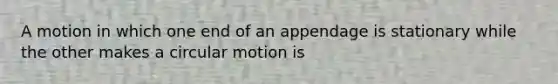 A motion in which one end of an appendage is stationary while the other makes a <a href='https://www.questionai.com/knowledge/k1z0N3ABoP-circular-motion' class='anchor-knowledge'>circular motion</a> is