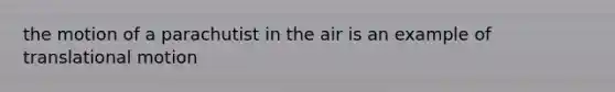 the motion of a parachutist in the air is an example of translational motion