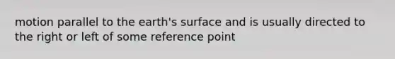 motion parallel to the earth's surface and is usually directed to the right or left of some reference point