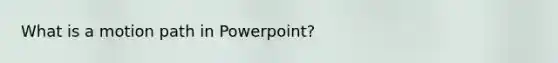 What is a motion path in Powerpoint?
