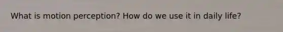 What is motion perception? How do we use it in daily life?