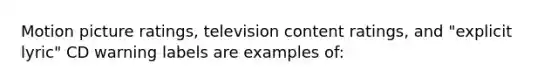 Motion picture ratings, television content ratings, and "explicit lyric" CD warning labels are examples of: