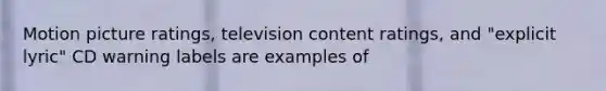 Motion picture ratings, television content ratings, and "explicit lyric" CD warning labels are examples of