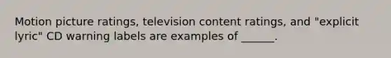 Motion picture ratings, television content ratings, and "explicit lyric" CD warning labels are examples of ______.