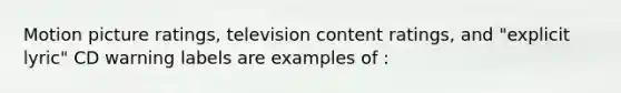 Motion picture ratings, television content ratings, and "explicit lyric" CD warning labels are examples of :